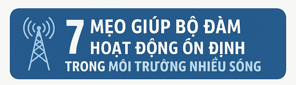 7 Mẹo Giúp Bộ Đàm Hoạt Động Ổn Định Trong Môi Trường Nhiễu Sóng 1 fbd0b180 9d61 4c42 b0b6 239fccb777a7